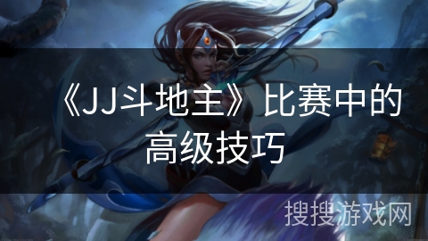 《JJ斗地主》比赛中的高级技巧