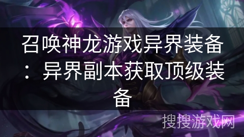 召唤神龙游戏异界装备:异界副本获取顶级装备 召唤神龙游戏异界装备:异界副本获取顶级装备