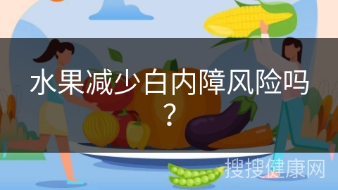 水果减少白内障风险吗？