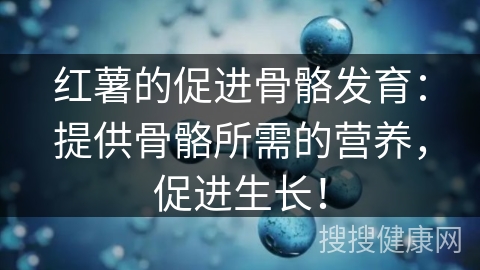 红薯的促进骨骼发育：提供骨骼所需的营养，促进生长！