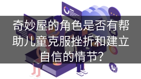 奇妙屋的角色是否有帮助儿童克服挫折和建立自信的情节? 奇妙屋的角色是否有帮助儿童克服挫折和建立自信的情节?