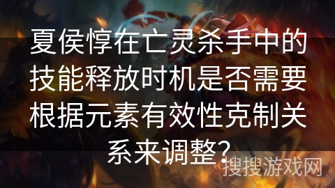 夏侯惇在亡灵杀手中的技能释放时机是否需要根据元素有效性克制关系来调整？