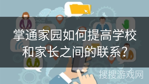 掌通家园如何提高学校和家长之间的联系？