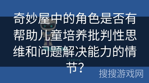 奇妙屋中的角色是否有帮助儿童培养批判性思维和问题解决能力的情节？