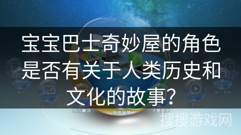 宝宝巴士奇妙屋的角色是否有关于人类历史和文化的故事？