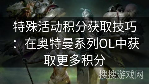 特殊活动积分获取技巧：在奥特曼系列OL中获取更多积分