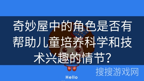 奇妙屋中的角色是否有帮助儿童培养科学和技术兴趣的情节？