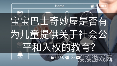 宝宝巴士奇妙屋是否有为儿童提供关于社会公平和人权的教育? 宝宝巴士奇妙屋是否有为儿童提供关于社会公平和人权的教育?