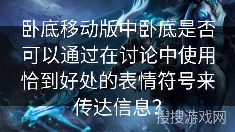 卧底移动版中卧底是否可以通过在讨论中使用恰到好处的表情符号来传达信息？