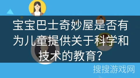 宝宝巴士奇妙屋是否有为儿童提供关于科学和技术的教育？