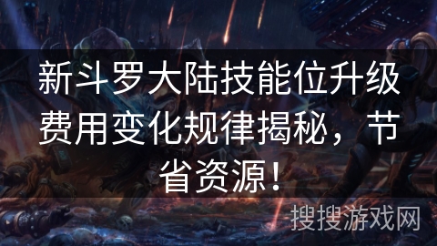 新斗罗大陆技能位升级费用变化规律揭秘，节省资源！