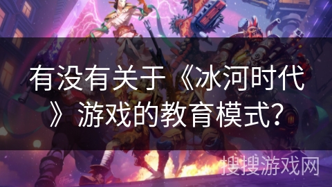 有没有关于《冰河时代》游戏的教育模式？