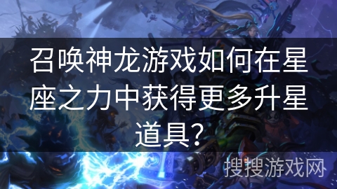召唤神龙游戏如何在星座之力中获得更多升星道具？
