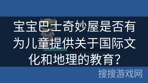 宝宝巴士奇妙屋是否有为儿童提供关于国际文化和地理的教育？