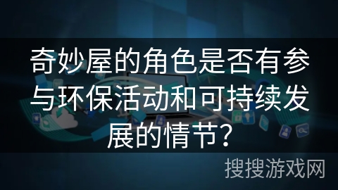 奇妙屋的角色是否有参与环保活动和可持续发展的情节? 奇妙屋的角色是否有参与环保活动和可持续发展的情节?