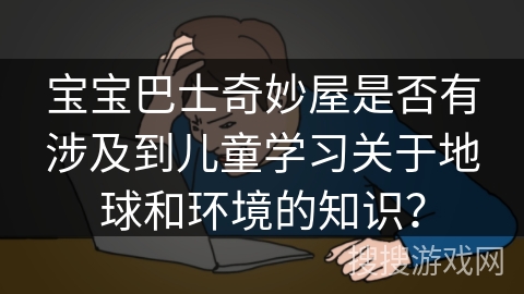 宝宝巴士奇妙屋是否有涉及到儿童学习关于地球和环境的知识？