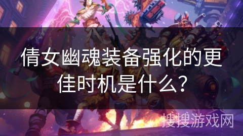 倩女幽魂装备强化的更佳时机是什么？