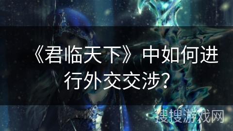 《君临天下》中如何进行外交交涉? 《君临天下》中如何进行外交交涉?