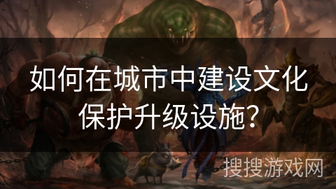 如何在城市中建设文化保护升级设施？