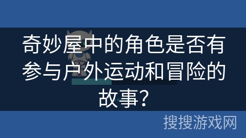 奇妙屋中的角色是否有参与户外运动和冒险的故事？
