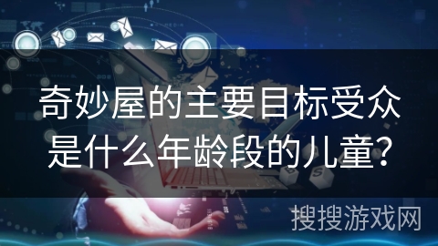 奇妙屋的主要目标受众是什么年龄段的儿童？