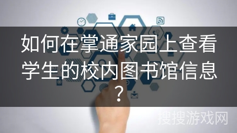 如何在掌通家园上查看学生的校内图书馆信息? 如何在掌通家园上查看学生的校内图书馆信息?