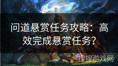 问道悬赏任务攻略：高效完成悬赏任务？