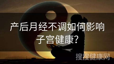 产后月经不调如何影响子宫健康？