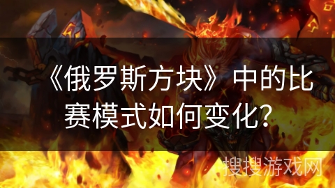 《俄罗斯方块》中的比赛模式如何变化？
