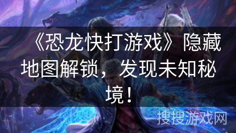 《恐龙快打游戏》隐藏地图解锁，发现未知秘境！