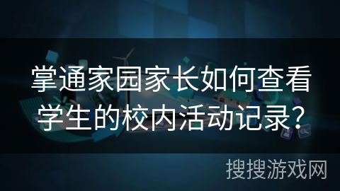 掌通家园家长如何查看学生的校内活动记录？