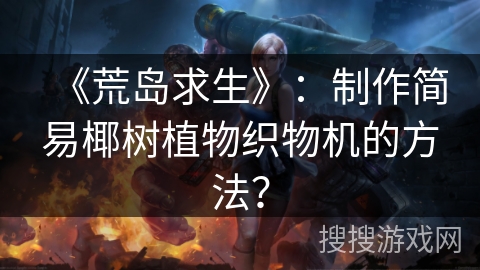 《荒岛求生》：制作简易椰树植物织物机的方法？