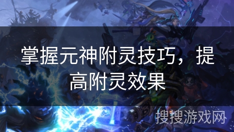 掌握元神附灵技巧，提高附灵效果