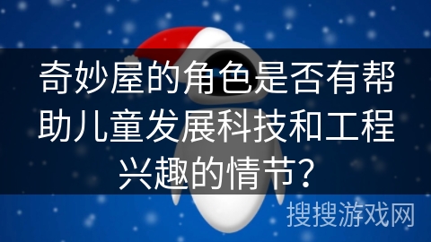 奇妙屋的角色是否有帮助儿童发展科技和工程兴趣的情节？
