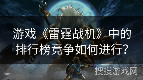 游戏《雷霆战机》中的排行榜竞争如何进行？