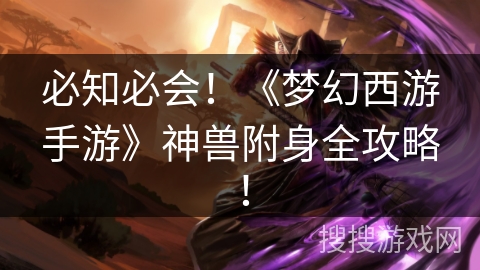 必知必会！《梦幻西游手游》神兽附身全攻略！