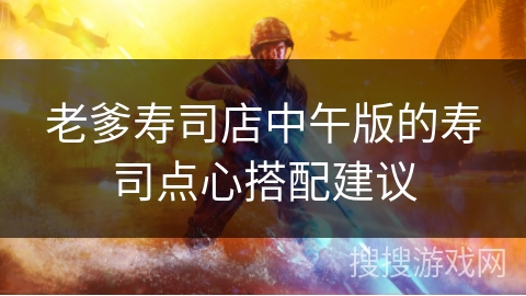 老爹寿司店中午版的寿司点心搭配建议