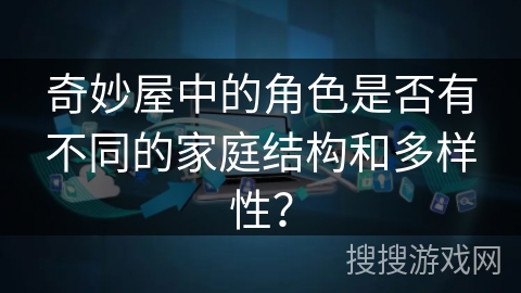 奇妙屋中的角色是否有不同的家庭结构和多样性？