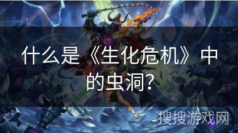 什么是《生化危机》中的虫洞？