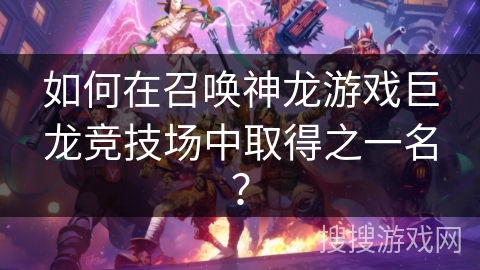 如何在召唤神龙游戏巨龙竞技场中取得之一名？