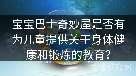 宝宝巴士奇妙屋是否有为儿童提供关于身体健康和锻炼的教育? 宝宝巴士奇妙屋是否有为儿童提供关于身体健康和锻炼的教育?