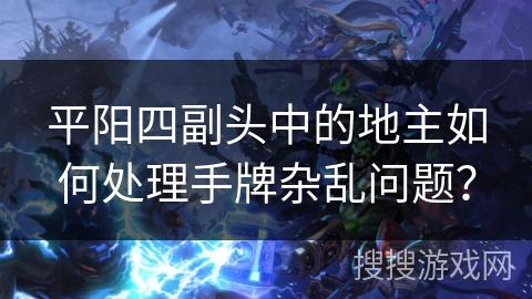 平阳四副头中的地主如何处理手牌杂乱问题？