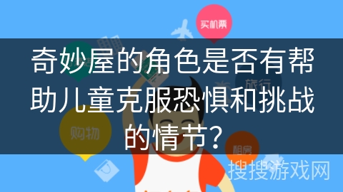 奇妙屋的角色是否有帮助儿童克服恐惧和挑战的情节？