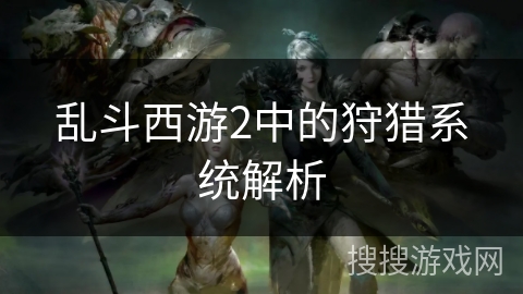 乱斗西游2中的狩猎系统解析
