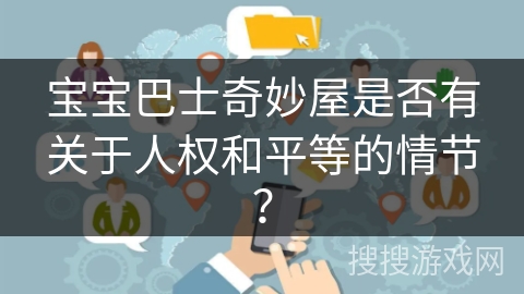 宝宝巴士奇妙屋是否有关于人权和平等的情节? 宝宝巴士奇妙屋是否有关于人权和平等的情节?
