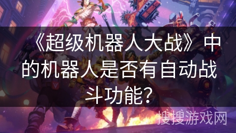 《超级机器人大战》中的机器人是否有自动战斗功能？
