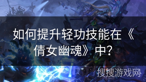 如何提升轻功技能在《倩女幽魂》中？