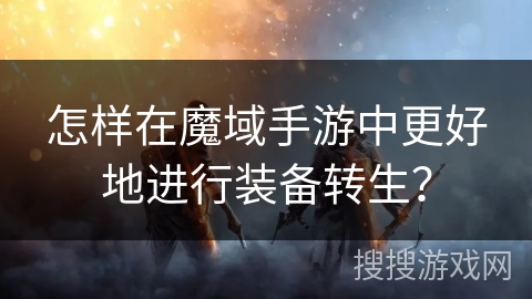 怎样在魔域手游中更好地进行装备转生？