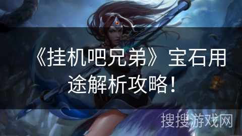 《挂机吧兄弟》宝石用途解析攻略！