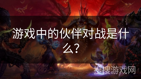 游戏中的伙伴对战是什么？